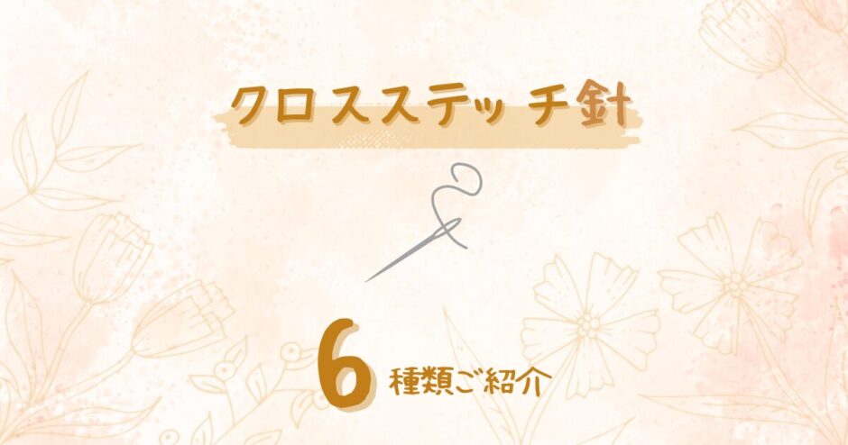 クロスステッチ針6選とおすすめの針｜サイズと太さ選びの考え方も解説